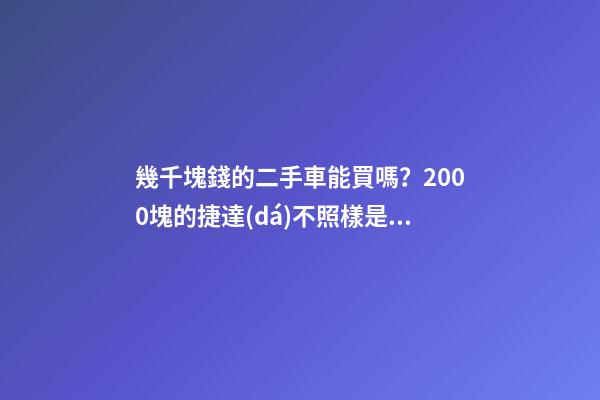 幾千塊錢的二手車能買嗎？2000塊的捷達(dá)不照樣是搶手貨！